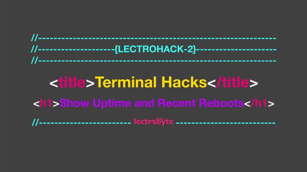 LECTROHACK #2 Terminal Hacks: Show Uptime and Recent Reboots artwork.